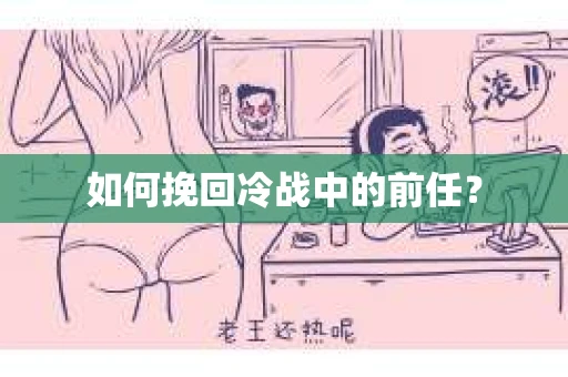如何挽回冷战中的前任？