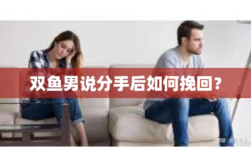 双鱼男说分手后如何挽回？