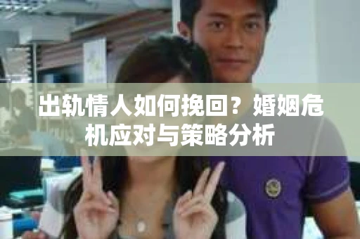 出轨情人如何挽回？婚姻危机应对与策略分析
