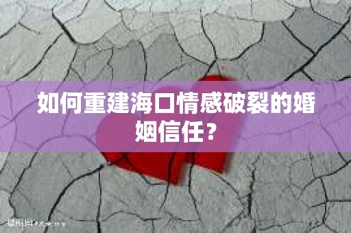如何重建海口情感破裂的婚姻信任？