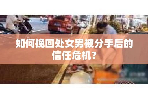 如何挽回处女男被分手后的信任危机？