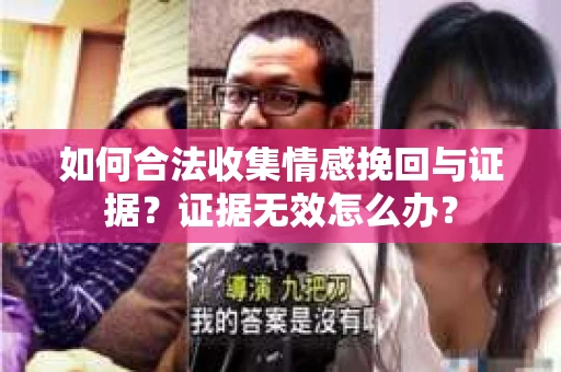 如何合法收集情感挽回与证据？证据无效怎么办？