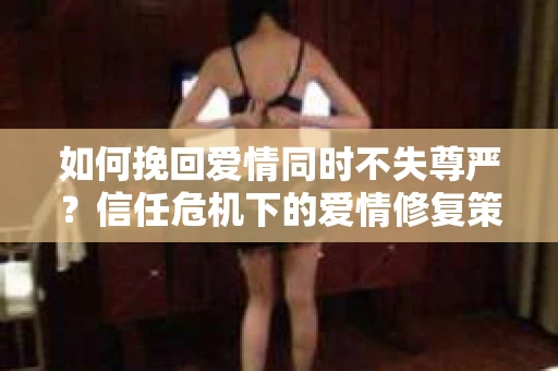 如何挽回爱情同时不失尊严？信任危机下的爱情修复策略
