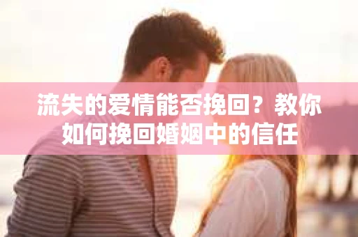 流失的爱情能否挽回？教你如何挽回婚姻中的信任