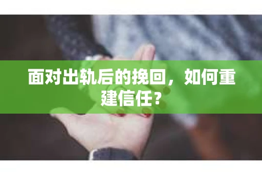 面对出轨后的挽回，如何重建信任？