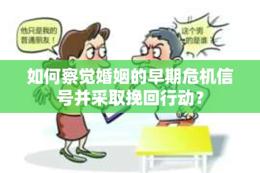 如何察觉婚姻的早期危机信号并采取挽回行动？