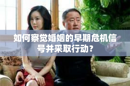 如何察觉婚姻的早期危机信号并采取行动？