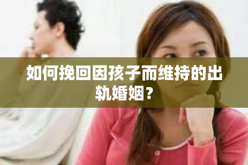如何挽回因孩子而维持的出轨婚姻？