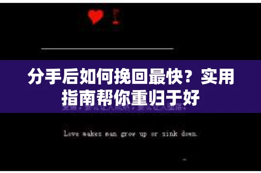 分手后如何挽回最快？实用指南帮你重归于好
