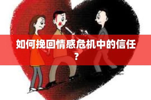 如何挽回情感危机中的信任？