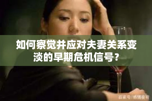 如何察觉并应对夫妻关系变淡的早期危机信号？