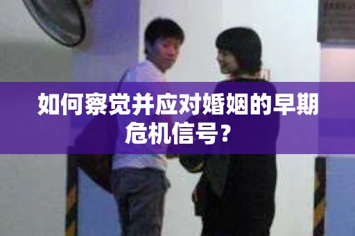 如何察觉并应对婚姻的早期危机信号？