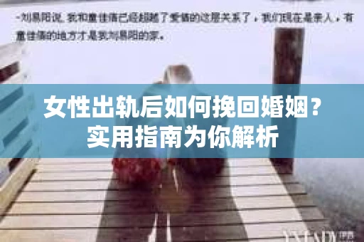 女性出轨后如何挽回婚姻？实用指南为你解析