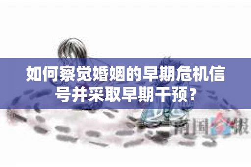 如何察觉婚姻的早期危机信号并采取早期干预？