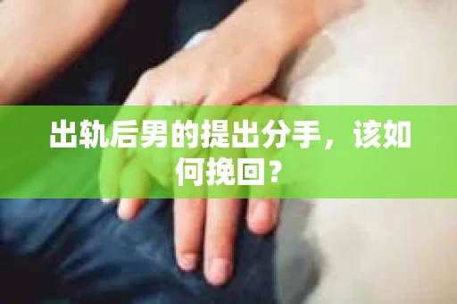 出轨后男的提出分手，该如何挽回？