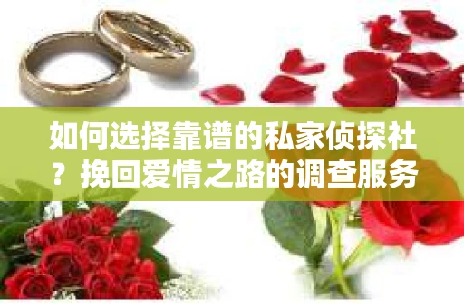 如何选择靠谱的私家侦探社？挽回爱情之路的调查服务指南