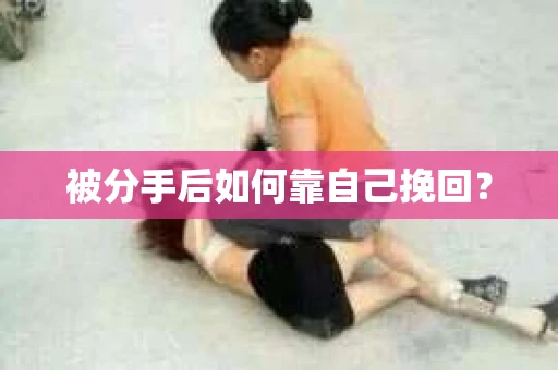被分手后如何靠自己挽回？