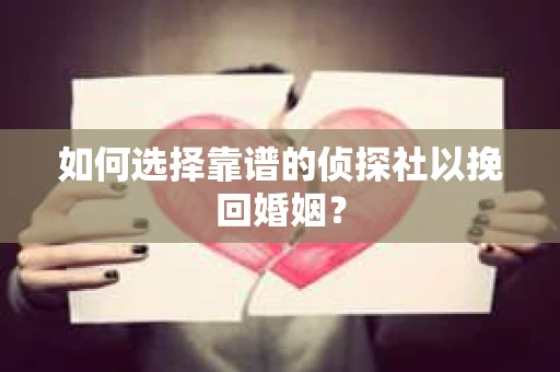 如何选择靠谱的侦探社以挽回婚姻? 如何选择靠谱的侦探社以挽回婚姻?