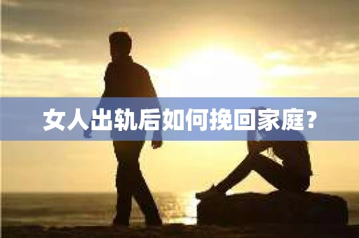 女人出轨后如何挽回家庭？