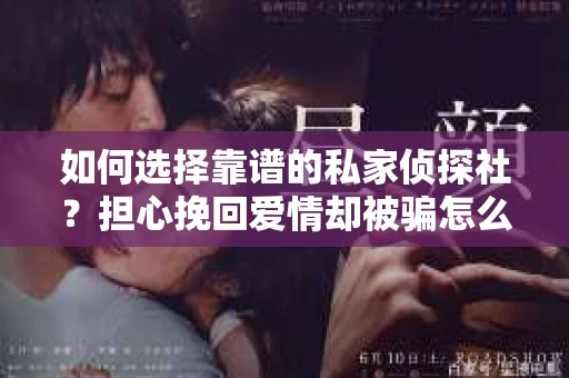 如何选择靠谱的私家侦探社?担心挽回爱情却被骗怎么办? 如何选择靠谱的私家侦探社?担心挽回爱情却被骗怎么办?