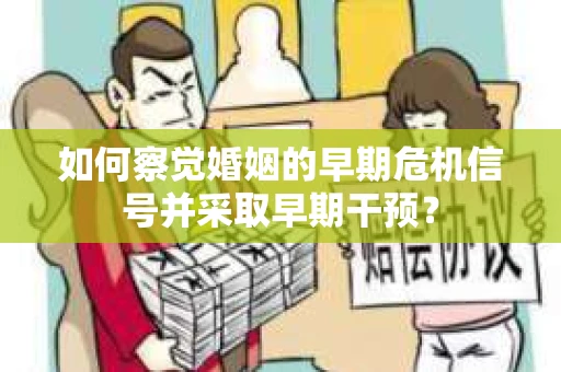 如何察觉婚姻的早期危机信号并采取早期干预？