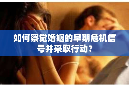 如何察觉婚姻的早期危机信号并采取行动？