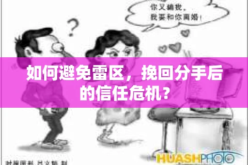 如何避免雷区，挽回分手后的信任危机？