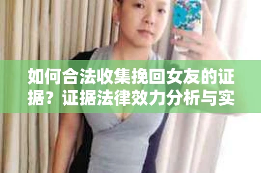 如何合法收集挽回女友的证据？证据法律效力分析与实践指南