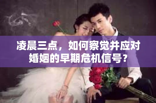 凌晨三点，如何察觉并应对婚姻的早期危机信号？