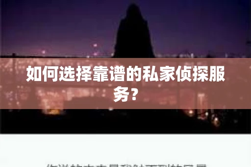 如何选择靠谱的私家侦探服务？