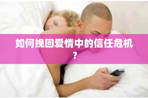如何挽回爱情中的信任危机? 如何挽回爱情中的信任危机?