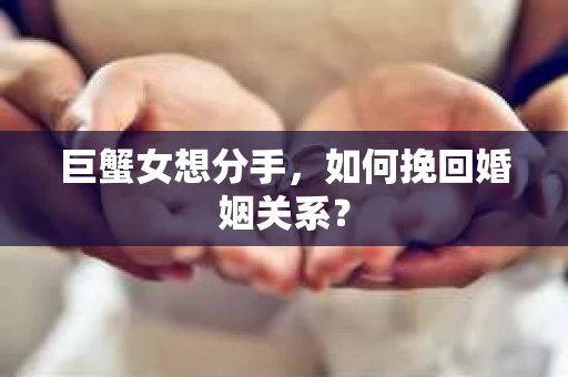 巨蟹女想分手，如何挽回婚姻关系？