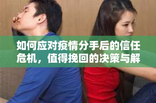 如何应对疫情分手后的信任危机,值得挽回的决策与解决方案 如何应对疫情分手后的信任危机,值得挽回的决策与解决方案
