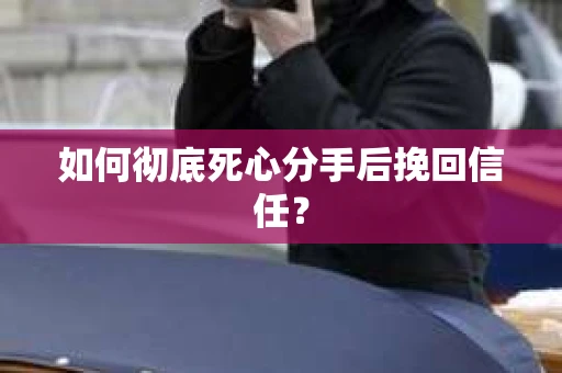 如何彻底死心分手后挽回信任? 如何彻底死心分手后挽回信任?