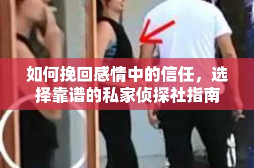 如何挽回感情中的信任，选择靠谱的私家侦探社指南