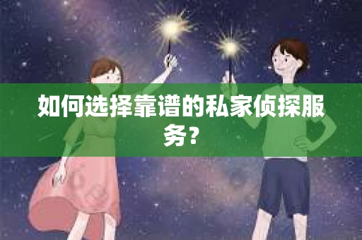 如何选择靠谱的私家侦探服务？
