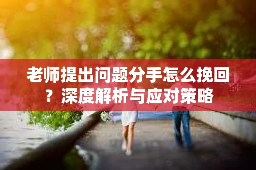老师提出问题分手怎么挽回？深度解析与应对策略