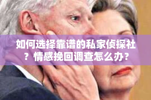 如何选择靠谱的私家侦探社？情感挽回调查怎么办？