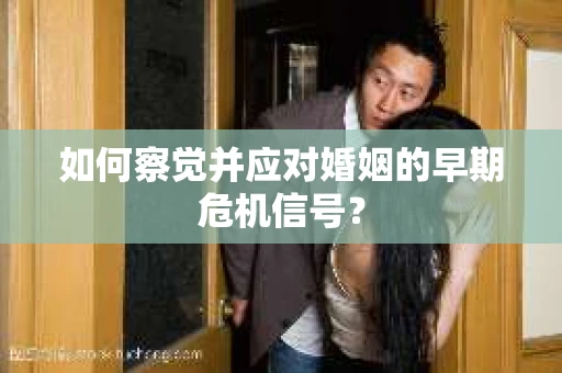 如何察觉并应对婚姻的早期危机信号？