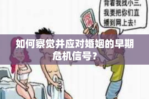 如何察觉并应对婚姻的早期危机信号？