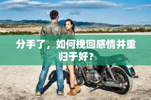 分手了，如何挽回感情并重归于好？