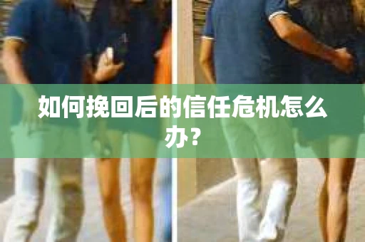 如何挽回后的信任危机怎么办？