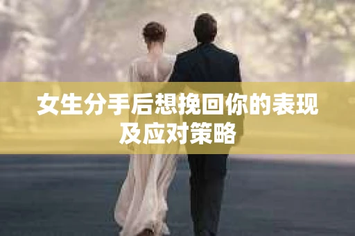 女生分手后想挽回你的表现及应对策略
