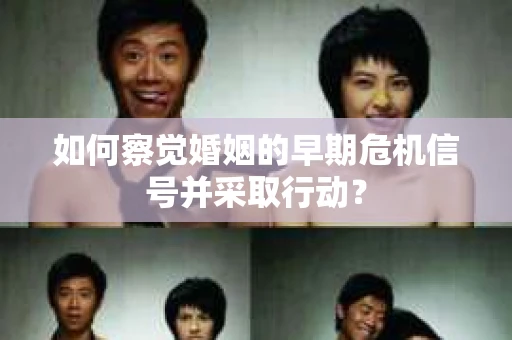 如何察觉婚姻的早期危机信号并采取行动？