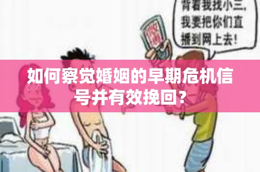 如何察觉婚姻的早期危机信号并有效挽回? 如何察觉婚姻的早期危机信号并有效挽回?
