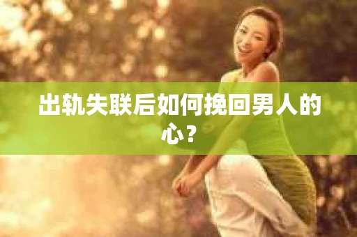出轨失联后如何挽回男人的心？