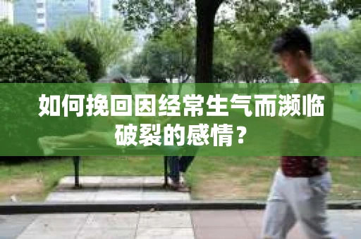 如何挽回因经常生气而濒临破裂的感情？
