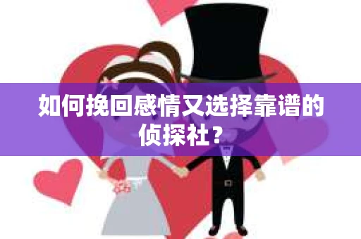 如何挽回感情又选择靠谱的侦探社？