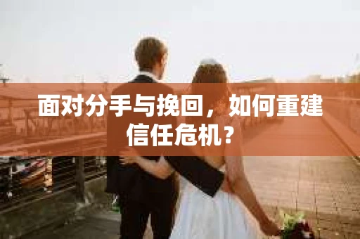 面对分手与挽回，如何重建信任危机？