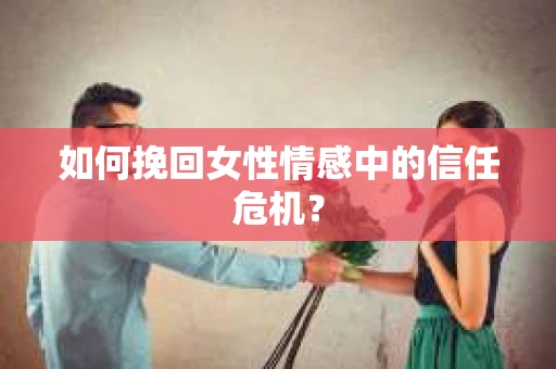 如何挽回女性情感中的信任危机？